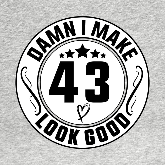 Damn I Make 43 Look Good Funny Birthday by shopcherroukia
